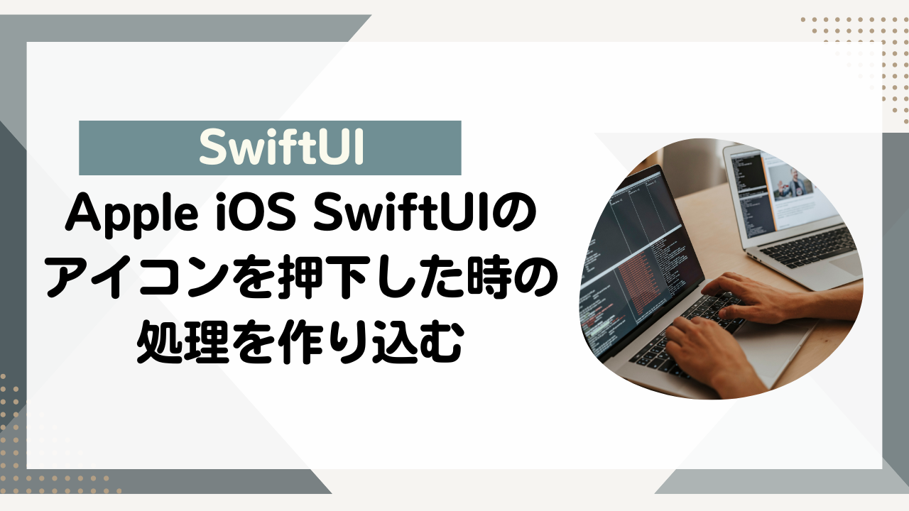 [SwiftUI]Apple iOS SwiftUIのアイコンを押下した時の処理を作り込む
