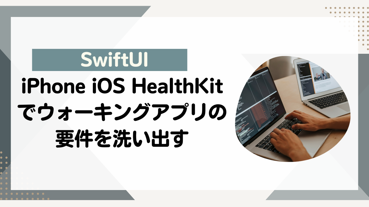 [SwiftUI]iPhone iOS HealthKitでウォーキングアプリの要件を洗い出す